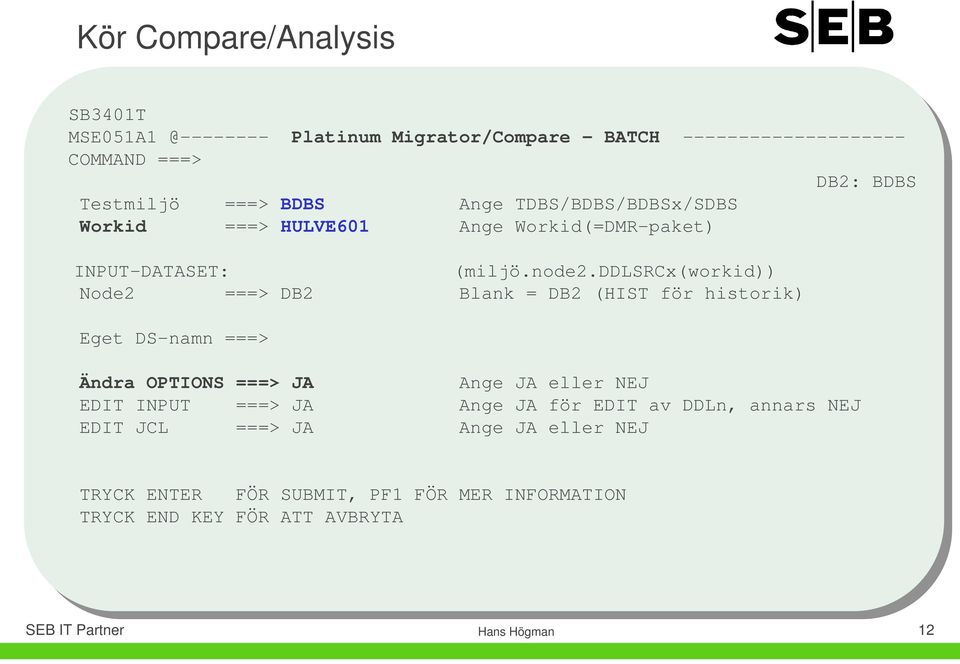ddlsrcx(workid)) Node2 ===> DB2 Blank = DB2 (HIST för historik) Eget DS-namn ===> Ändra OPTIONS ===> JA Ange JA eller NEJ EDIT INPUT ===>