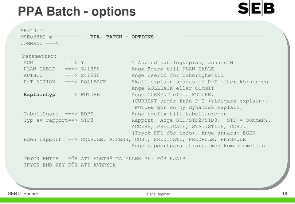 eller FUTURE. (CURRENT utgår från P-T (tidigare explain), FUTURE gör en ny dynamisk explain) Tabellägare ===> BDBS Ange prefix till tabellanropen Typ av rapport==> STD3 Rapport, Ange STD/STD2/STD3.