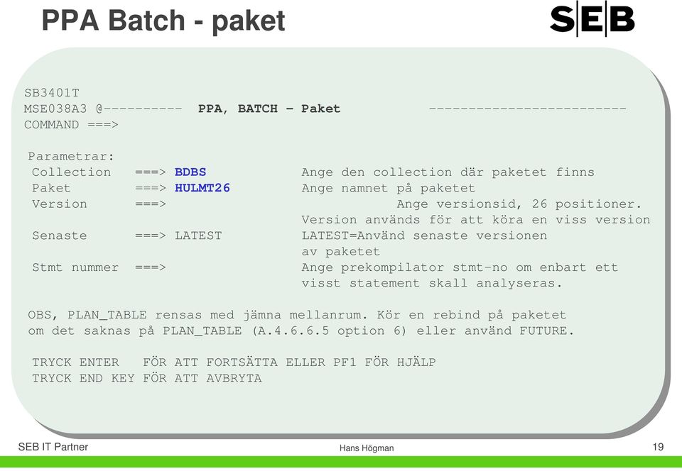 Version används för att köra en viss version Senaste ===> LATEST LATEST=Använd senaste versionen av paketet Stmt nummer ===> Ange prekompilator stmt-no om enbart ett visst