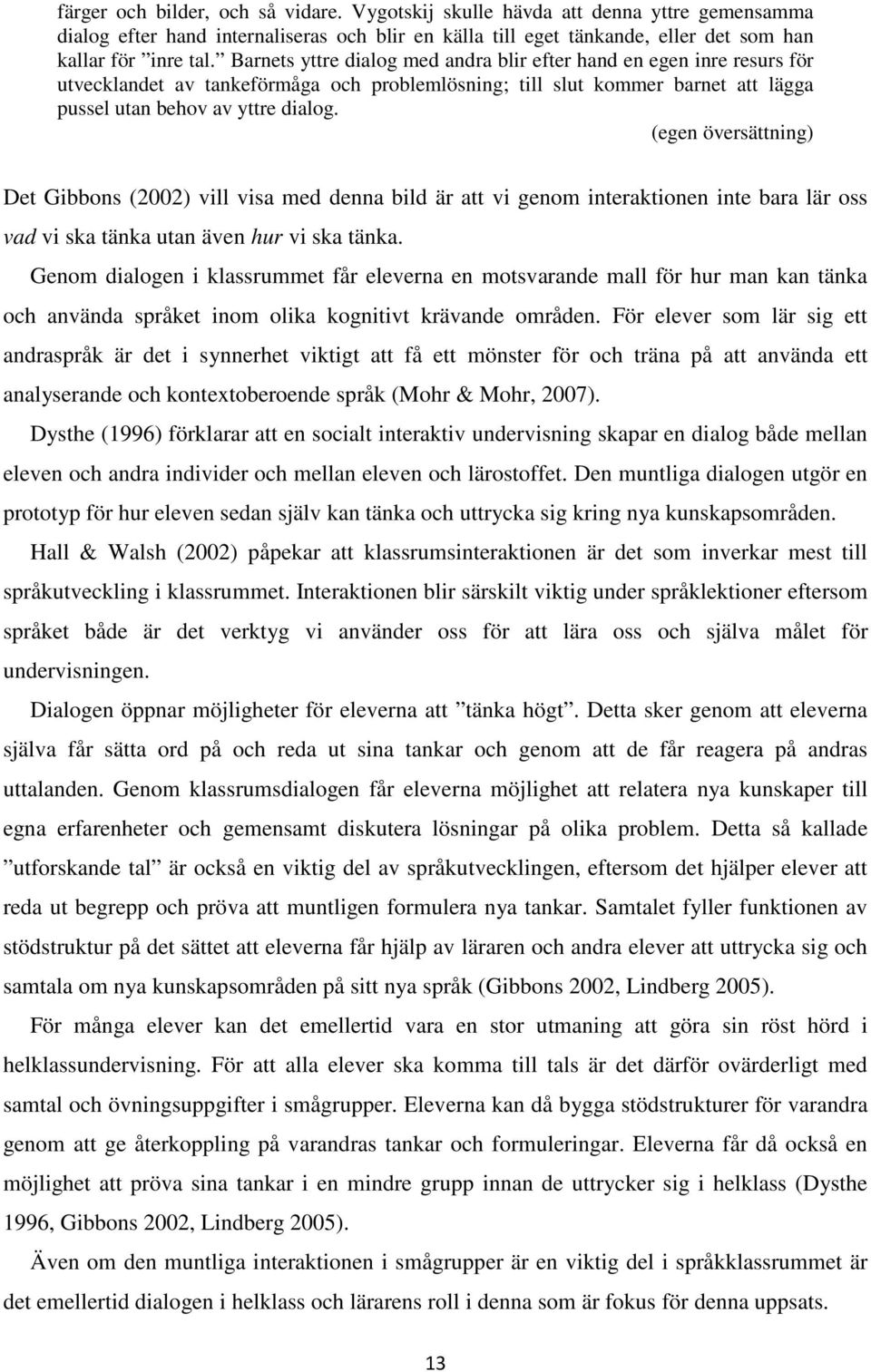 (egen översättning) Det Gibbons (2002) vill visa med denna bild är att vi genom interaktionen inte bara lär oss vad vi ska tänka utan även hur vi ska tänka.