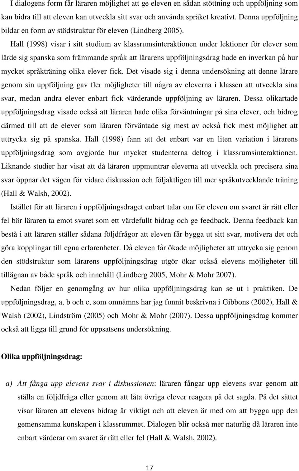 Hall (1998) visar i sitt studium av klassrumsinteraktionen under lektioner för elever som lärde sig spanska som främmande språk att lärarens uppföljningsdrag hade en inverkan på hur mycket