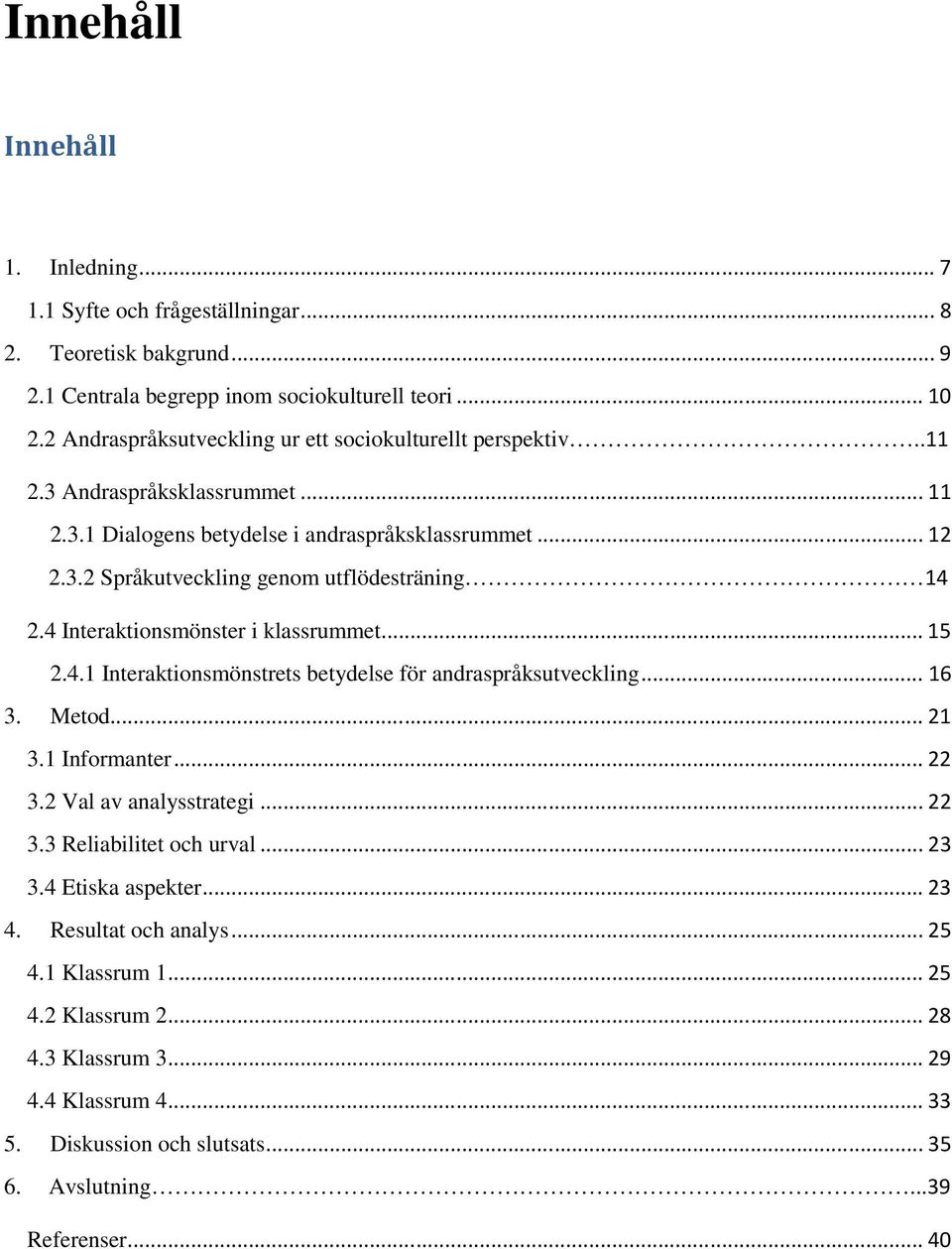 4 Interaktionsmönster i klassrummet... 15 2.4.1 Interaktionsmönstrets betydelse för andraspråksutveckling... 16 3. Metod... 21 3.1 Informanter... 22 3.2 Val av analysstrategi... 22 3.3 Reliabilitet och urval.