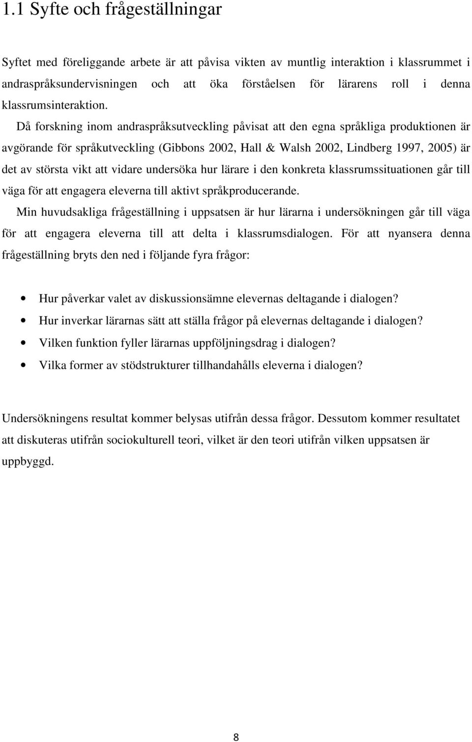 Då forskning inom andraspråksutveckling påvisat att den egna språkliga produktionen är avgörande för språkutveckling (Gibbons 2002, Hall & Walsh 2002, Lindberg 1997, 2005) är det av största vikt att