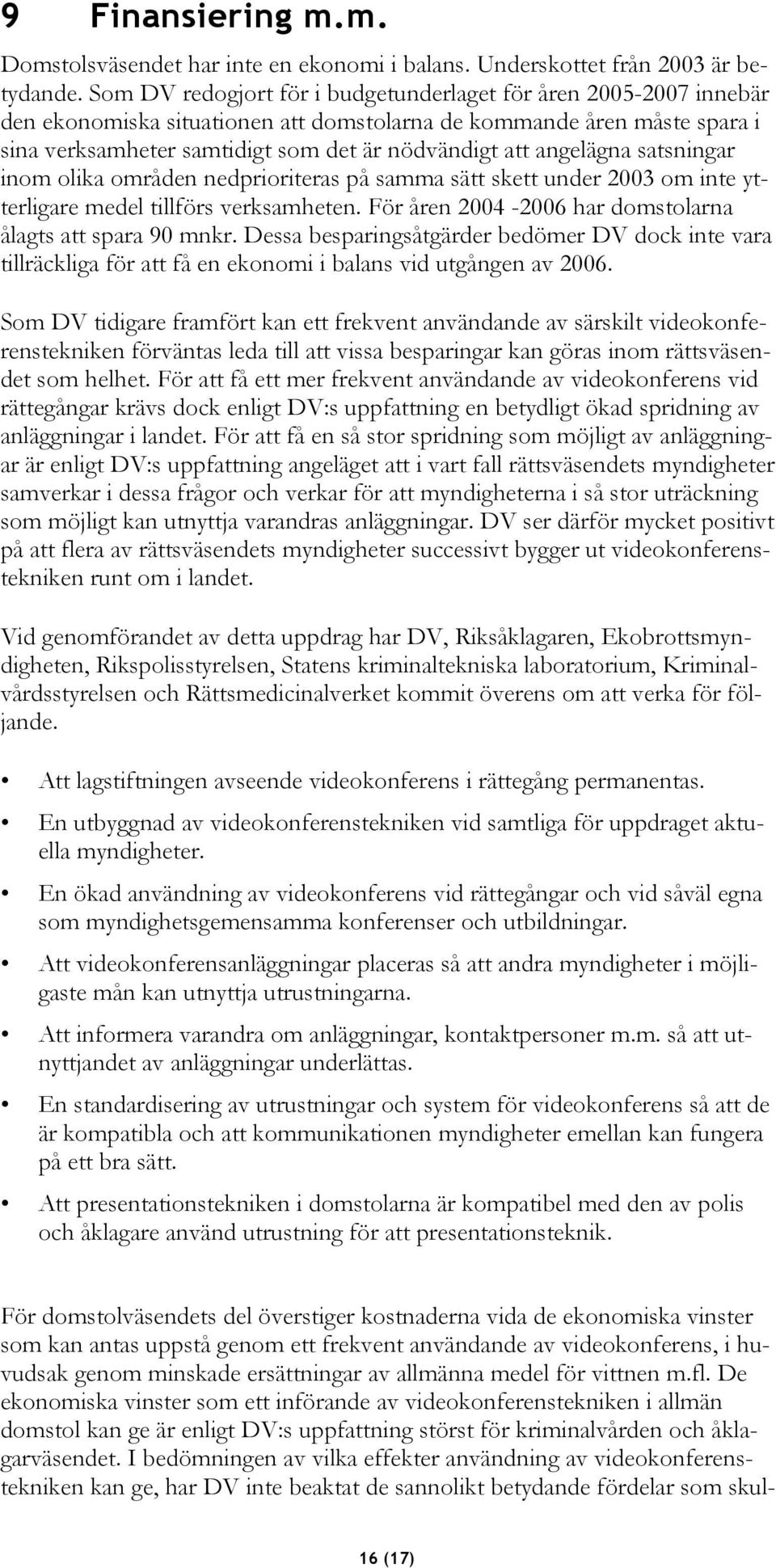 angelägna satsningar inom olika områden nedprioriteras på samma sätt skett under 2003 om inte ytterligare medel tillförs verksamheten. För åren 2004-2006 har domstolarna ålagts att spara 90 mnkr.