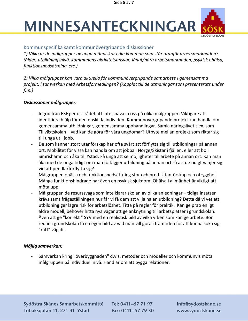 ) 2) Vilka målgrupper kan vara aktuella för kommunövergripande samarbete i gemensamma projekt, i samverkan med Arbetsförmedlingen? (Kopplat till de utmaningar som presenterats under f.m.) Diskussioner målgrupper: - Ingrid från ESF ger oss rådet att inte snäva in oss på olika målgrupper.