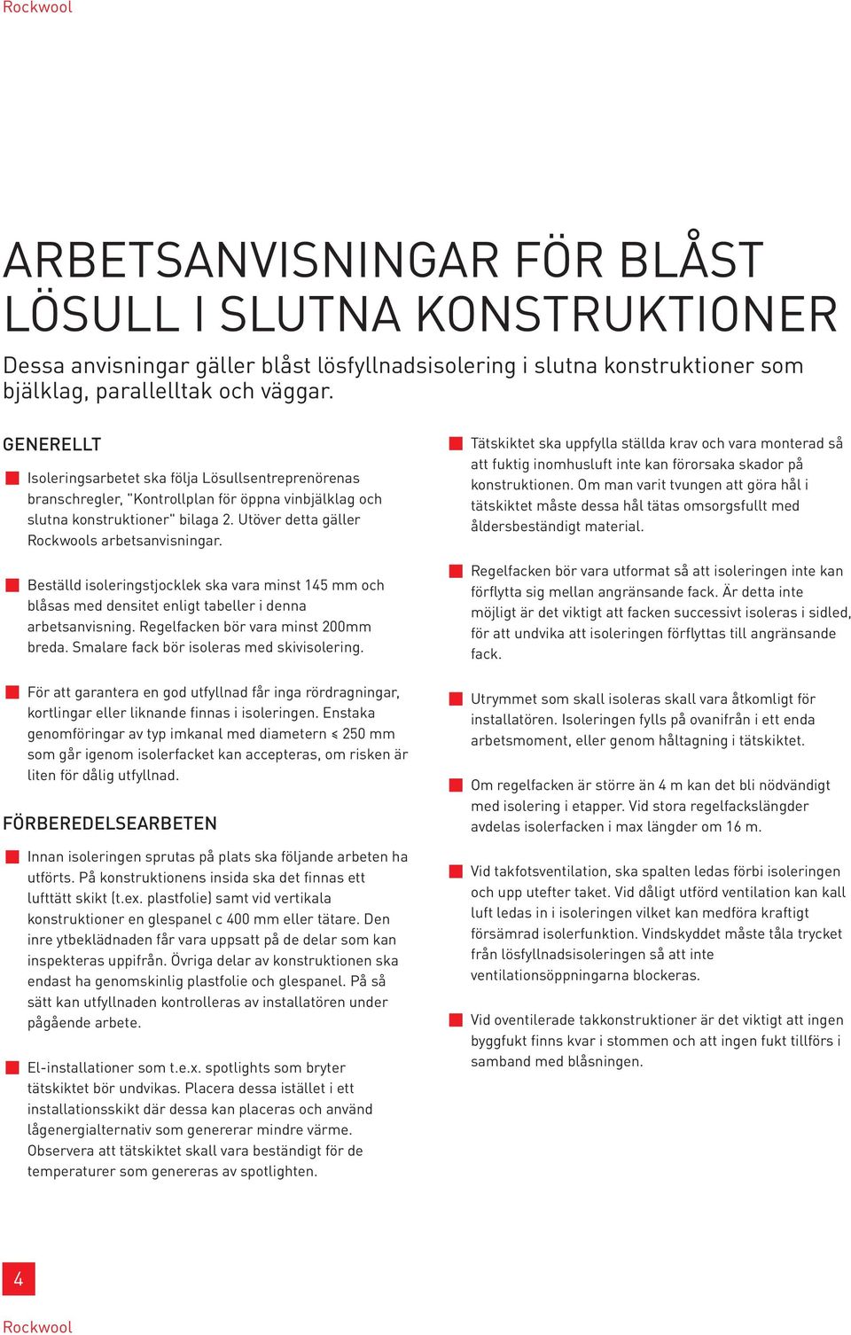 Beställd isoleringstjocklek ska vara minst 145 mm och blåsas med densitet enligt tabeller i denna arbetsanvisning. Regelfacken bör vara minst 200mm breda. Smalare fack bör isoleras med skivisolering.