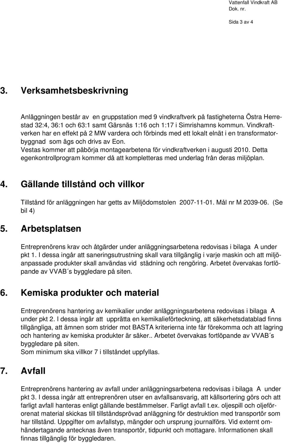 Vestas kommer att påbörja montagearbetena för vindkraftverken i augusti 2010. Detta egenkontrollprogram kommer då att kompletteras med underlag från deras miljöplan. 4.