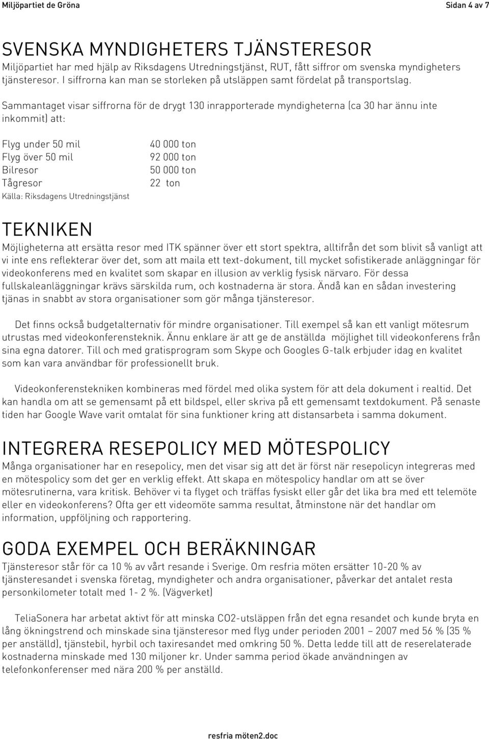 Sammantaget visar siffrorna för de drygt 130 inrapporterade myndigheterna (ca 30 har ännu inte inkommit) att: Flyg under 50 mil Flyg över 50 mil Bilresor Tågresor Källa: Riksdagens Utredningstjänst