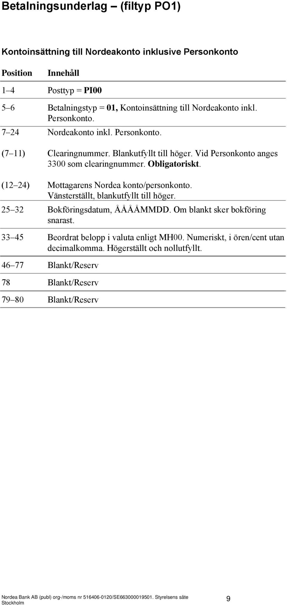 (12 24) Mottagarens Nordea konto/personkonto. Vänsterställt, blankutfyllt till höger. 25 32 Bokföringsdatum, ÅÅÅÅMMDD. Om blankt sker bokföring snarast.
