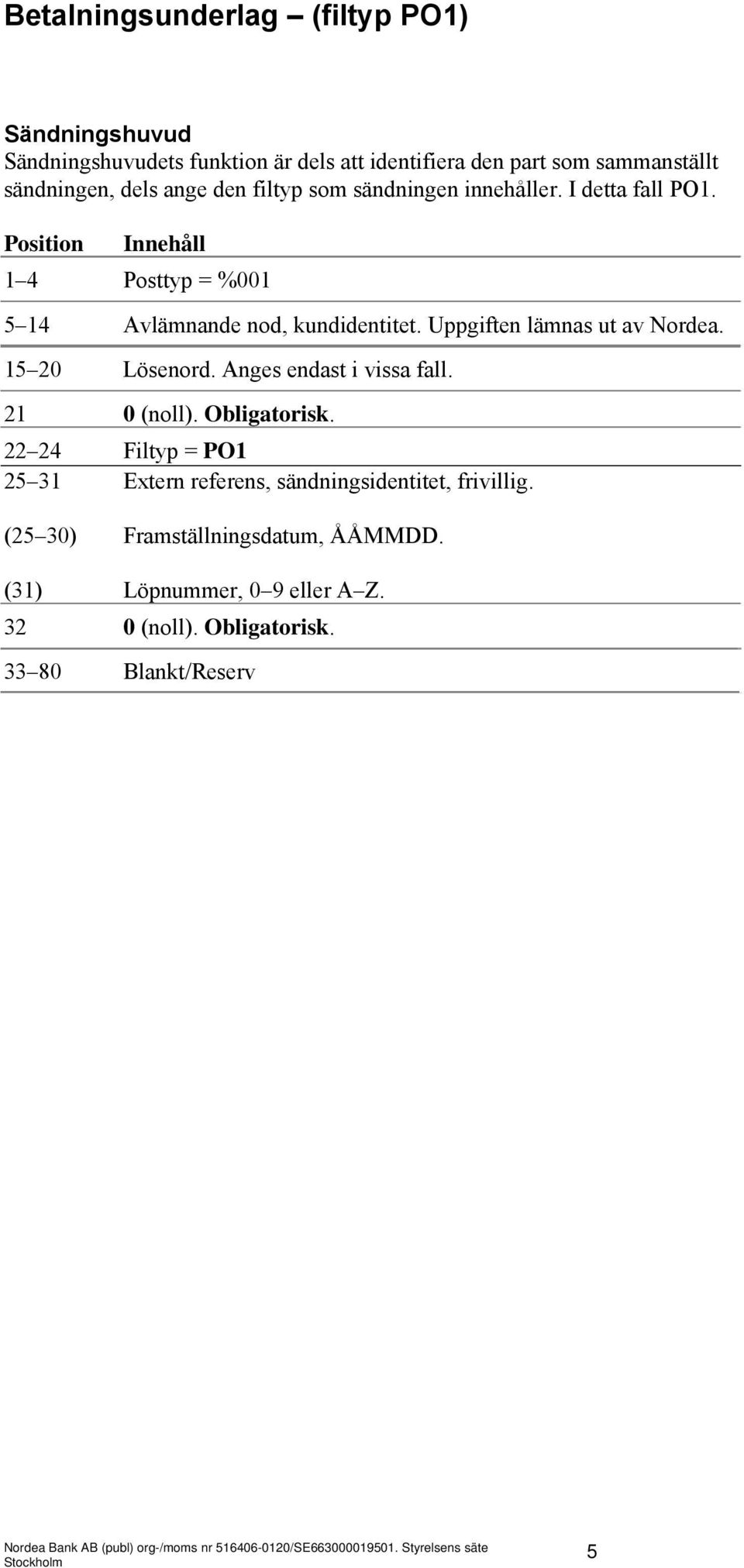 Uppgiften lämnas ut av Nordea. 15 20 Lösenord. Anges endast i vissa fall. 21 0 (noll). Obligatorisk.