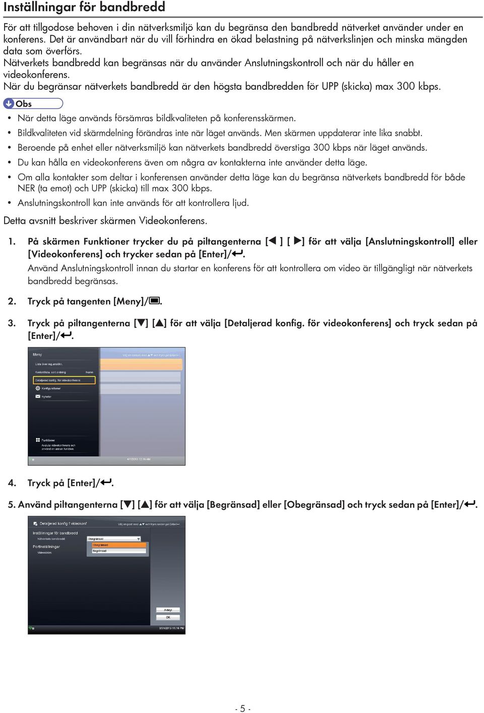 nätverkets bandbredd är den högsta bandbredden för UPP (skicka) max 300 kbps När detta läge används försämras bildkvaliteten på konferensskärmen Bildkvaliteten vid skärmdelning förändras inte när