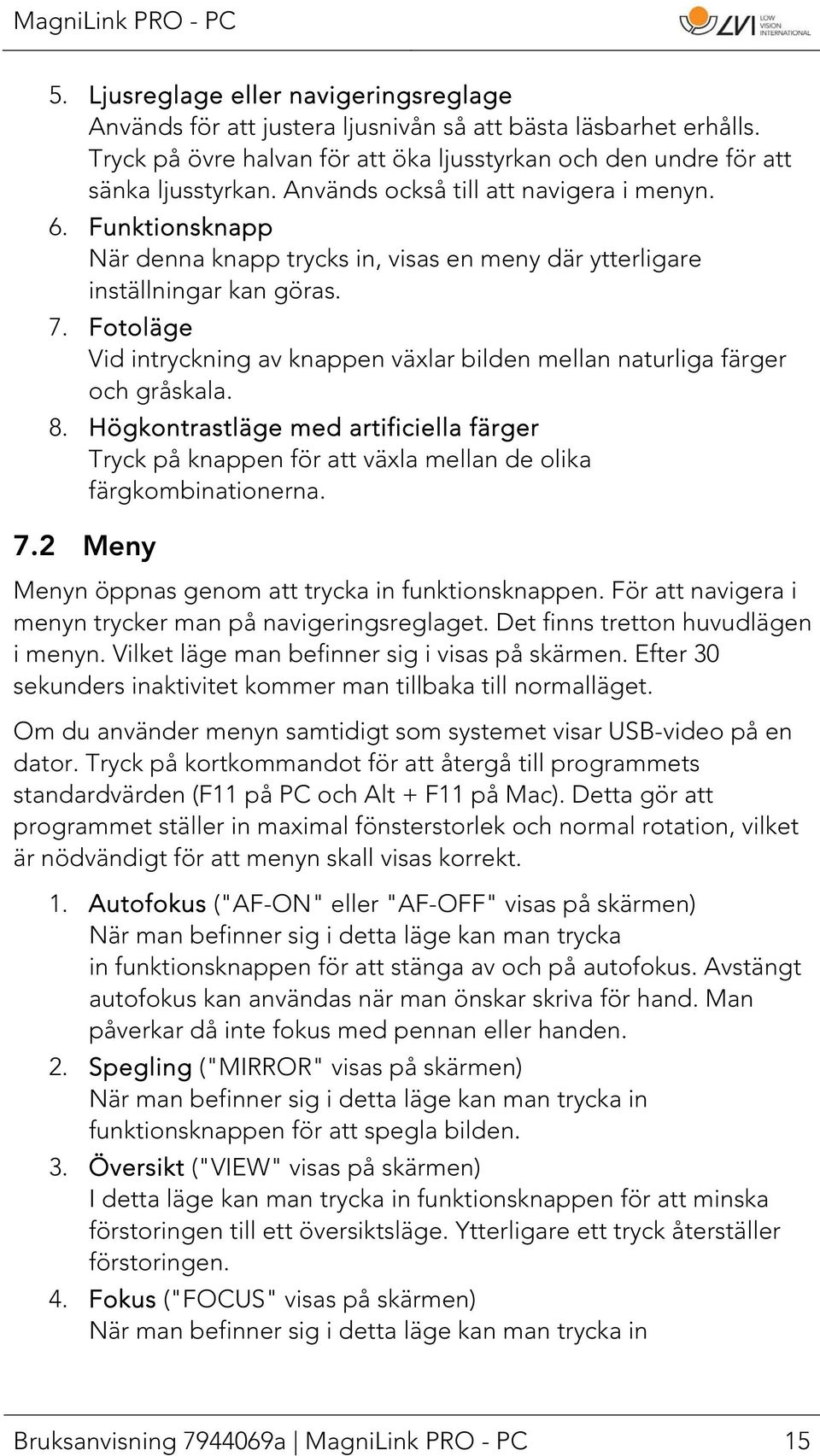 Fotoläge Vid intryckning av knappen växlar bilden mellan naturliga färger och gråskala. 8. Högkontrastläge med artificiella färger Tryck på knappen för att växla mellan de olika färgkombinationerna.