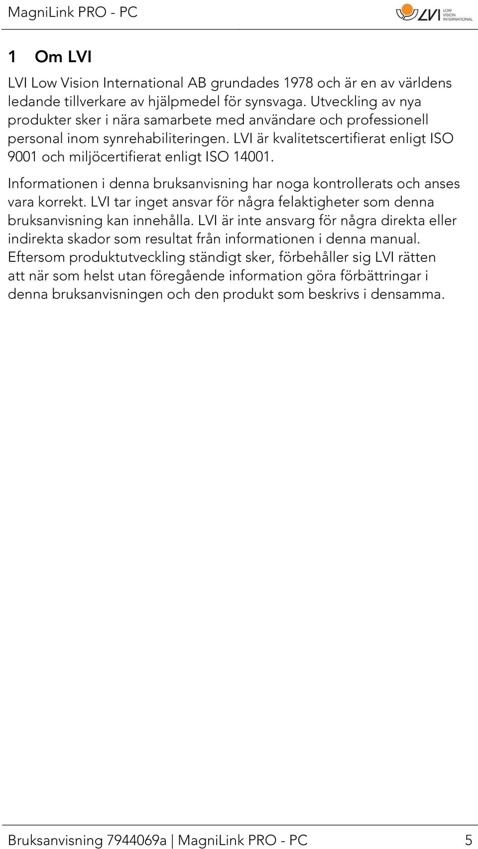 Informationen i denna bruksanvisning har noga kontrollerats och anses vara korrekt. LVI tar inget ansvar för några felaktigheter som denna bruksanvisning kan innehålla.