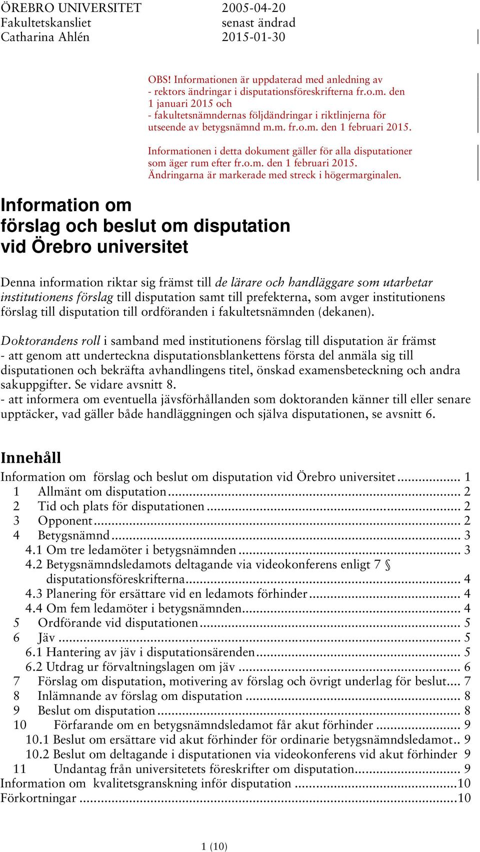 m. fr.o.m. den 1 februari 2015. Informationen i detta dokument gäller för alla disputationer som äger rum efter fr.o.m. den 1 februari 2015. Ändringarna är markerade med streck i högermarginalen.