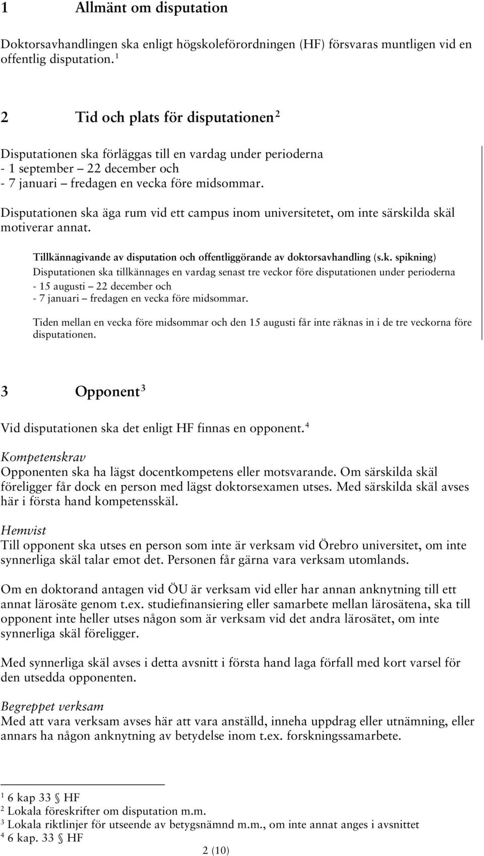 Disputationen ska äga rum vid ett campus inom universitetet, om inte särskilda skäl motiverar annat. Tillkännagivande av disputation och offentliggörande av doktorsavhandling (s.k. spikning) Disputationen ska tillkännages en vardag senast tre veckor före disputationen under perioderna - 15 augusti 22 december och - 7 januari fredagen en vecka före midsommar.