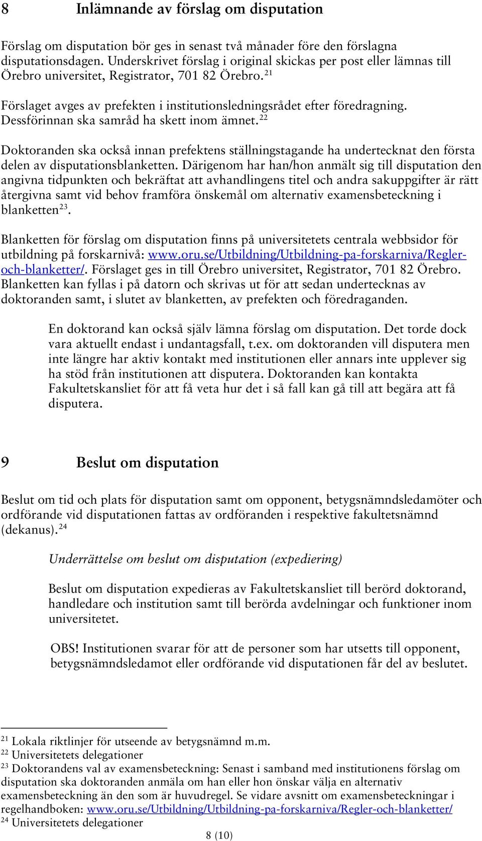 Dessförinnan ska samråd ha skett inom ämnet. 22 Doktoranden ska också innan prefektens ställningstagande ha undertecknat den första delen av disputationsblanketten.