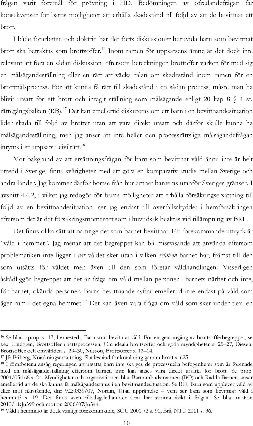 16 Inom ramen för uppsatsens ämne är det dock inte relevant att föra en sådan diskussion, eftersom beteckningen brottoffer varken för med sig en målsägandeställning eller en rätt att väcka talan om