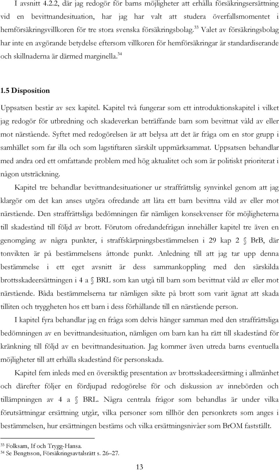 försäkringsbolag. 33 Valet av försäkringsbolag har inte en avgörande betydelse eftersom villkoren för hemförsäkringar är standardiserande och skillnaderna är därmed marginella. 34 1.