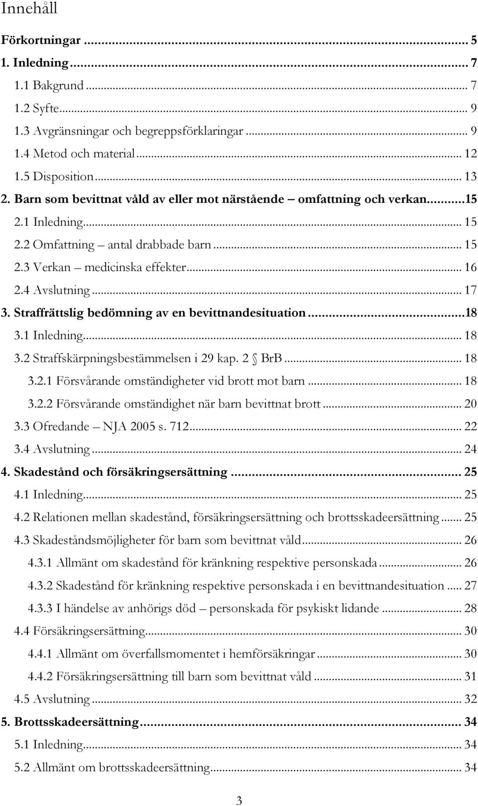 Straffrättslig bedömning av en bevittnandesituation... 18 3.1 Inledning... 18 3.2 Straffskärpningsbestämmelsen i 29 kap. 2 BrB... 18 3.2.1 Försvårande omständigheter vid brott mot barn... 18 3.2.2 Försvårande omständighet när barn bevittnat brott.