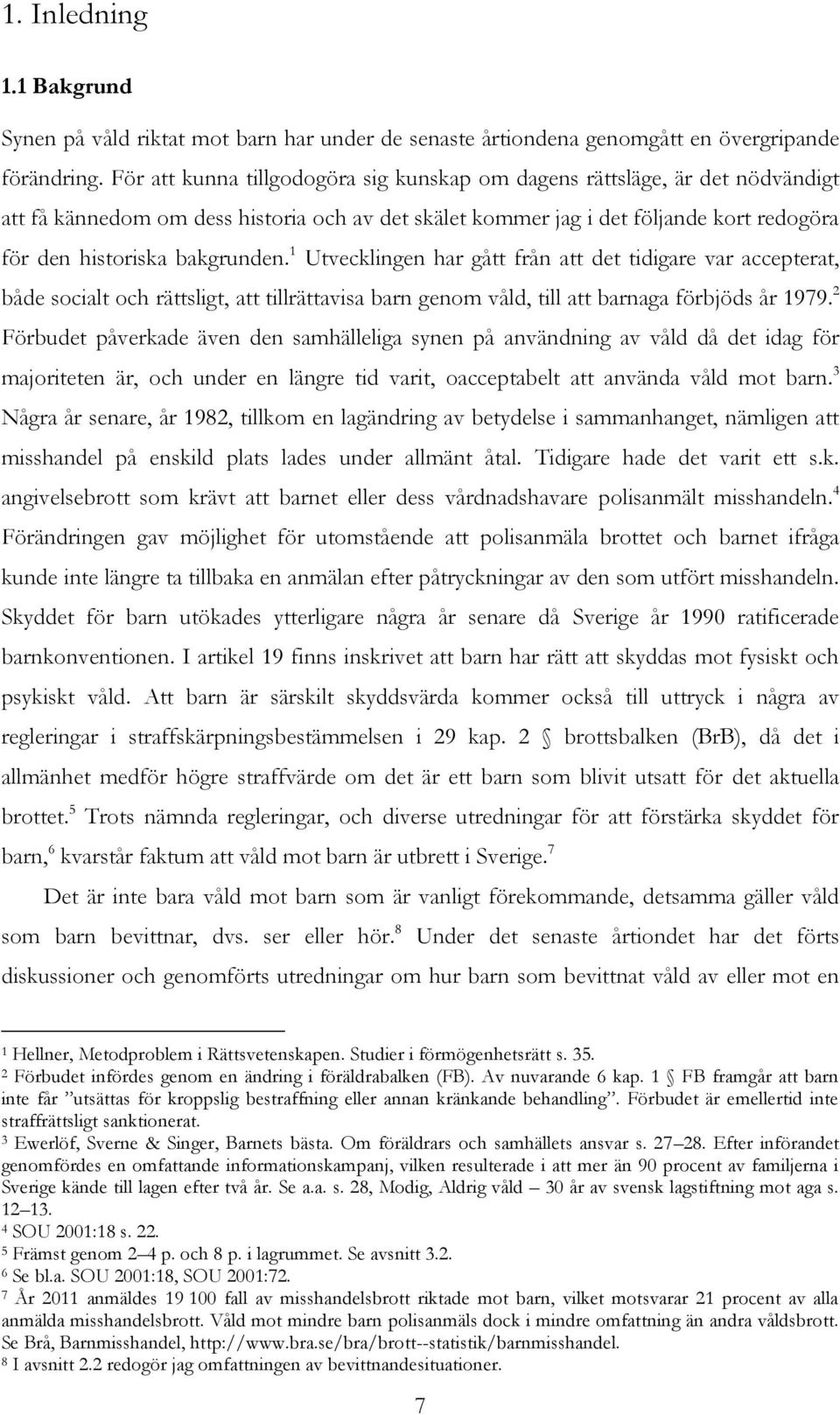 1 Utvecklingen har gått från att det tidigare var accepterat, både socialt och rättsligt, att tillrättavisa barn genom våld, till att barnaga förbjöds år 1979.