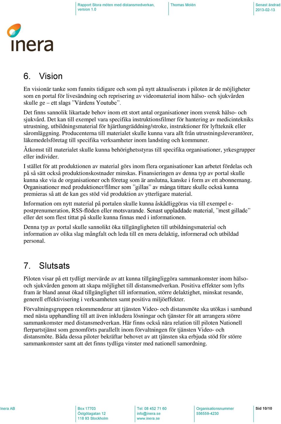 Det kan till exempel vara specifika instruktionsfilmer för hantering av medicintekniks utrustning, utbildningsmaterial för hjärtlungräddning/stroke, instruktioner för lyftteknik eller såromläggning.