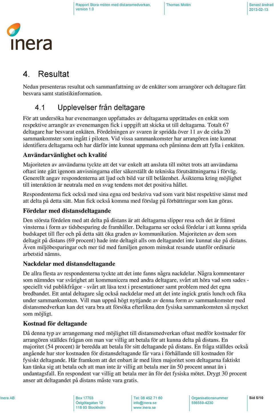 Totalt 67 deltagare har besvarat enkäten. Fördelningen av svaren är spridda över 11 av de cirka 20 sammankomster som ingått i piloten.