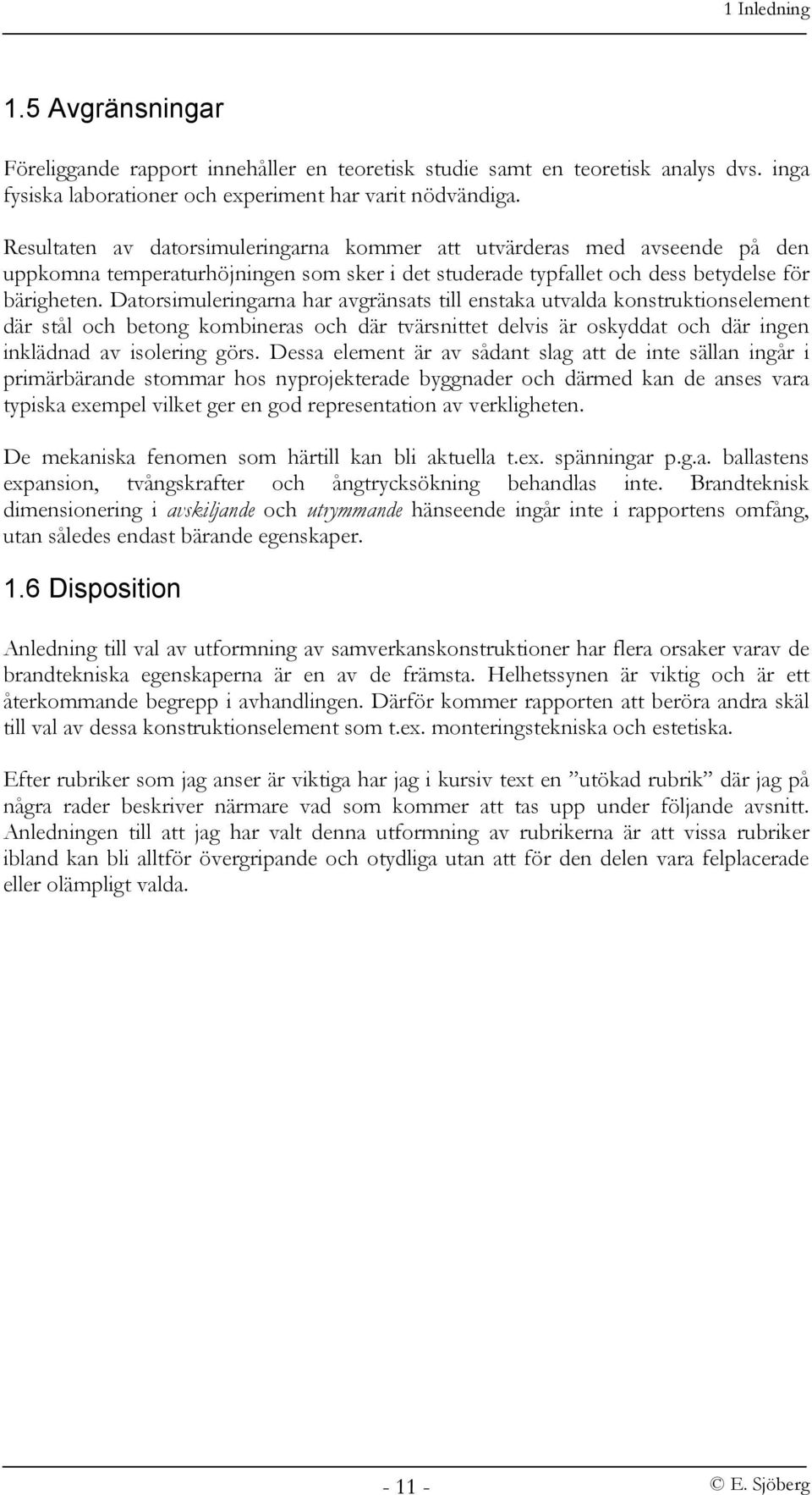 Datorsimuleringarna har avgränsats till enstaka utvalda konstruktionselement där stål och betong kombineras och där tvärsnittet delvis är oskyddat och där ingen inklädnad av isolering görs.