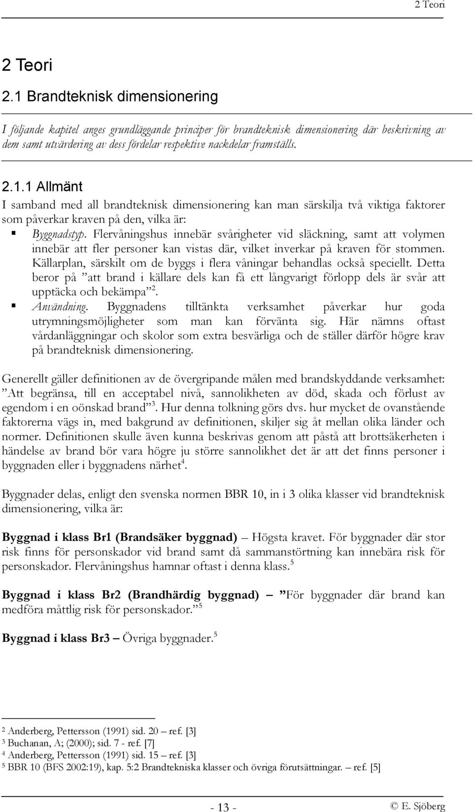 2.1.1 Allmänt I samband med all brandteknisk dimensionering kan man särskilja två viktiga faktorer som påverkar kraven på den, vilka är: Byggnadstyp.