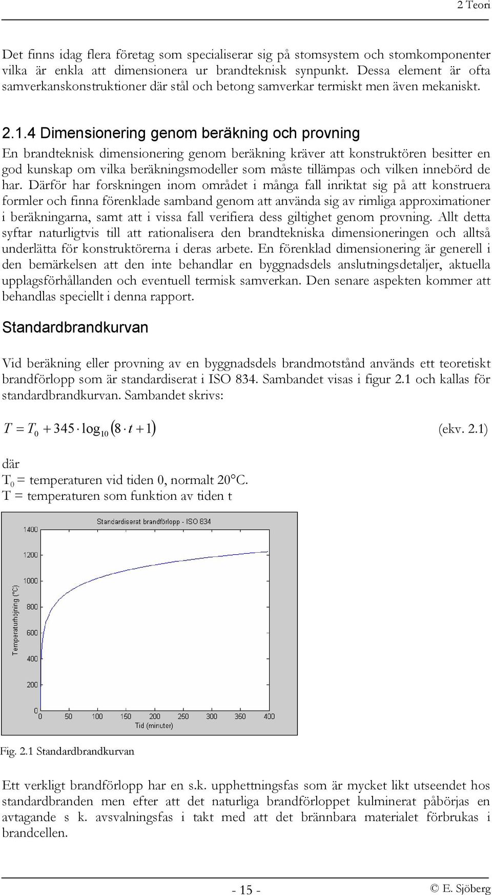 4 Dimensionering genom beräkning och provning En brandteknisk dimensionering genom beräkning kräver att konstruktören besitter en god kunskap om vilka beräkningsmodeller som måste tillämpas och