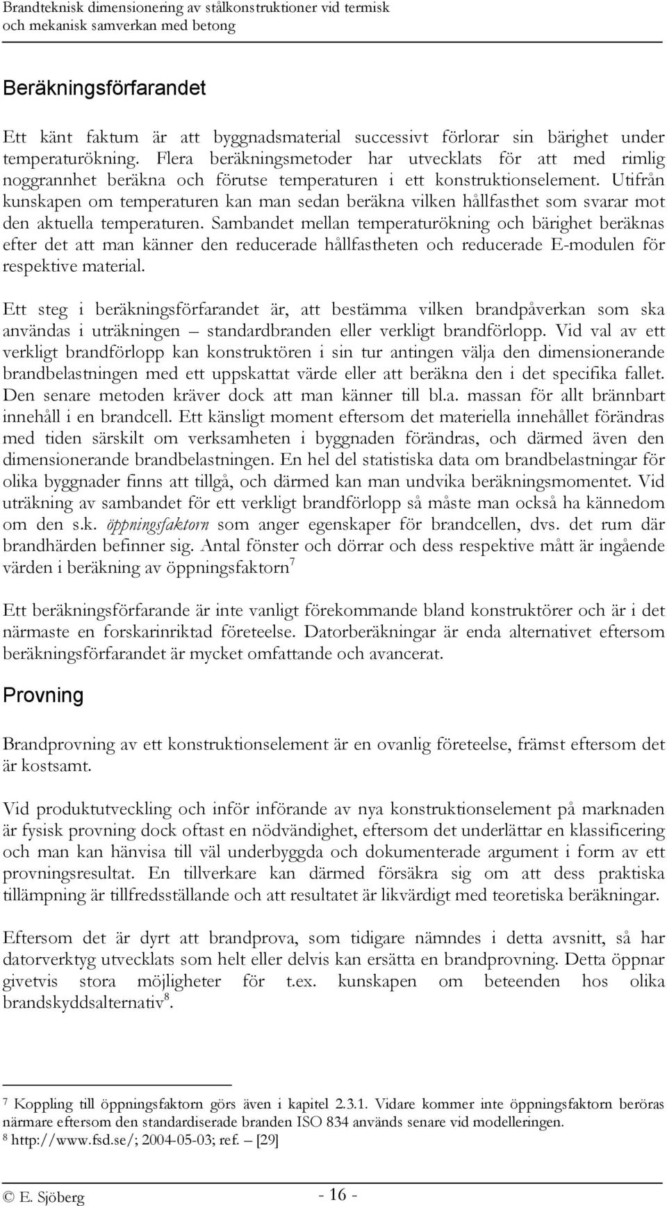 Utifrån kunskapen om temperaturen kan man sedan beräkna vilken hållfasthet som svarar mot den aktuella temperaturen.