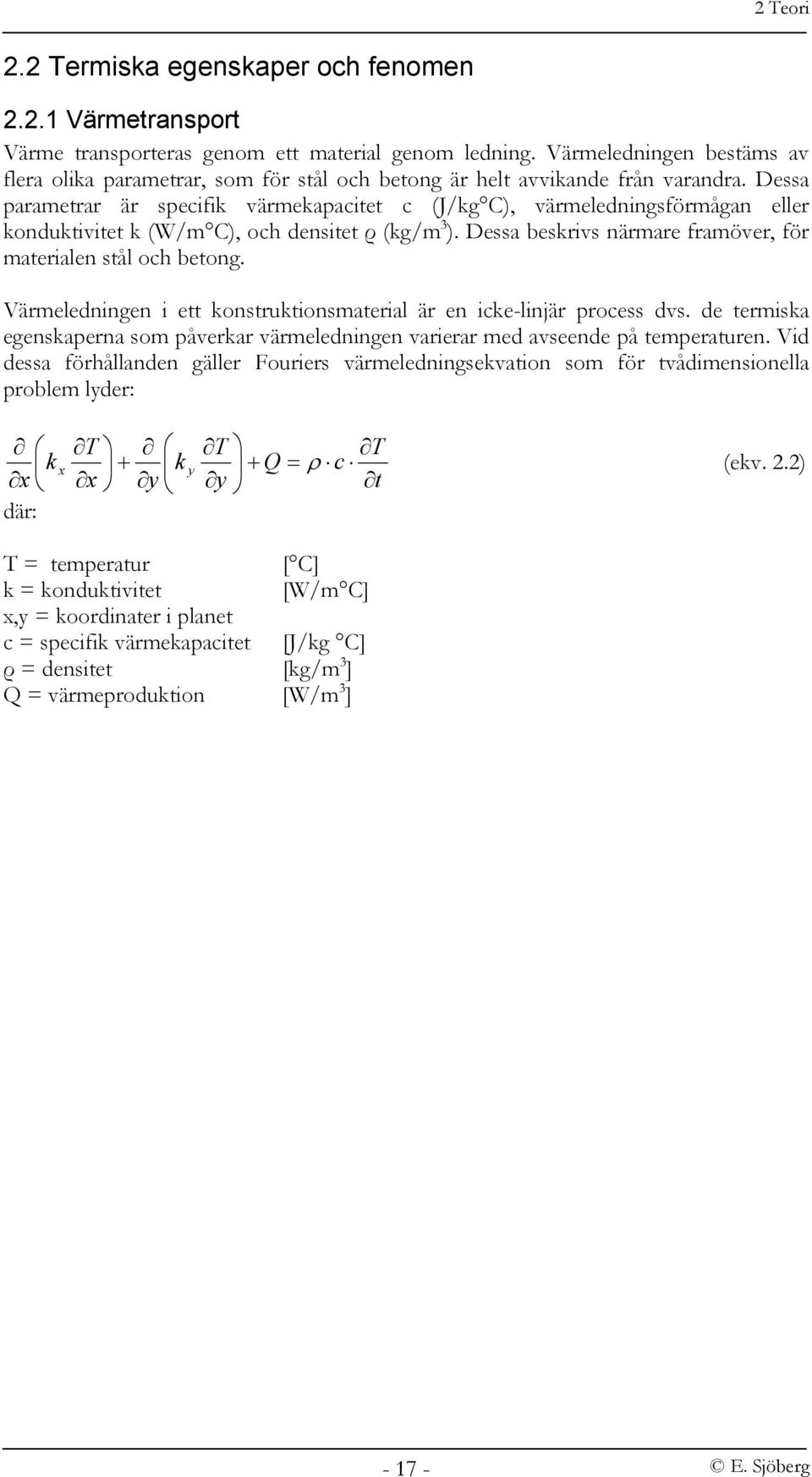 Dessa parametrar är specifik värmekapacitet c (J/kg C), värmeledningsförmågan eller konduktivitet k (W/m C), och densitet ρ (kg/m 3 ). Dessa beskrivs närmare framöver, för materialen stål och betong.