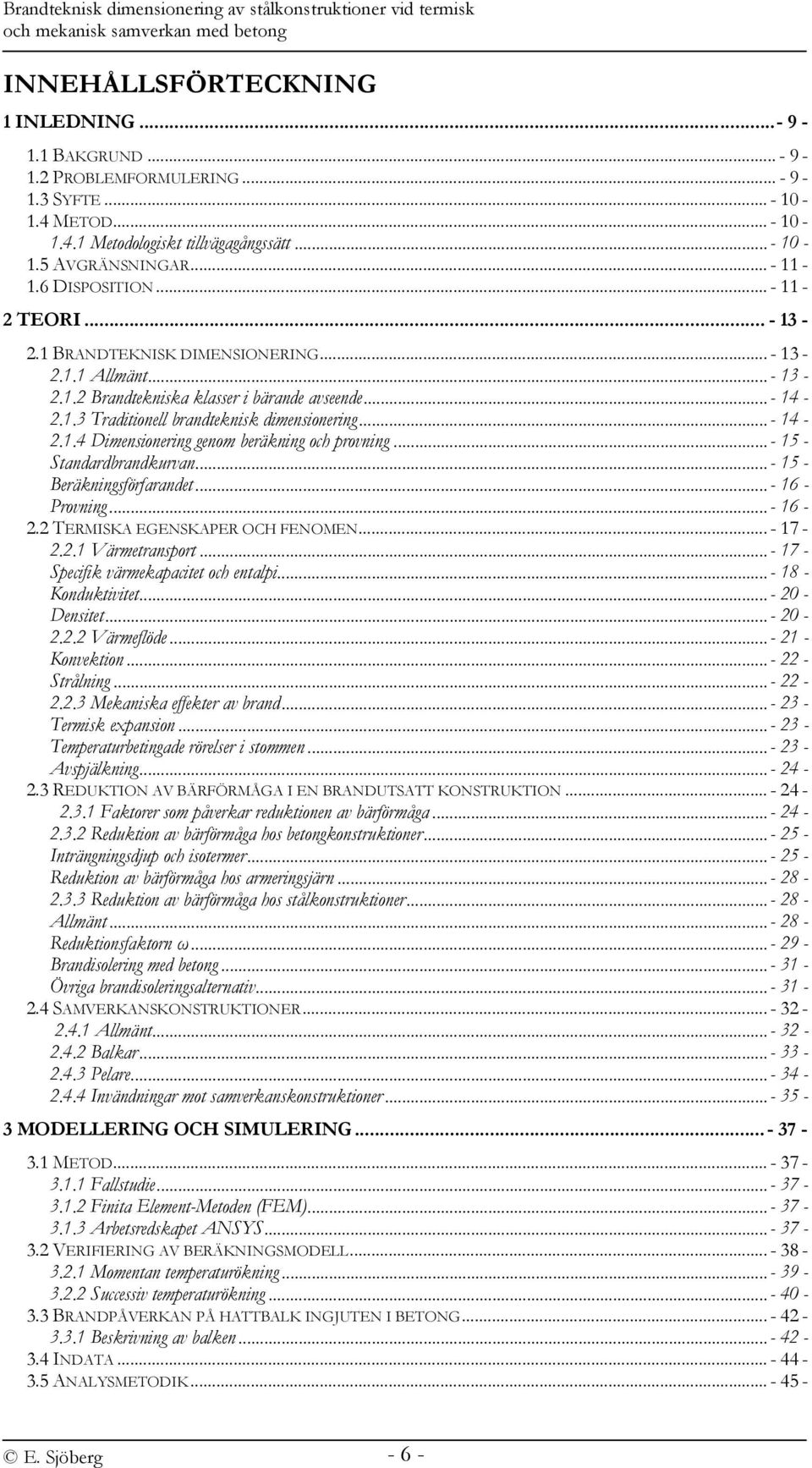 .. - 14-2.1.3 Traditionell brandteknisk dimensionering... - 14-2.1.4 Dimensionering genom beräkning och provning... - 15 - Standardbrandkurvan... - 15 - Beräkningsförfarandet... - 16 - Provning.