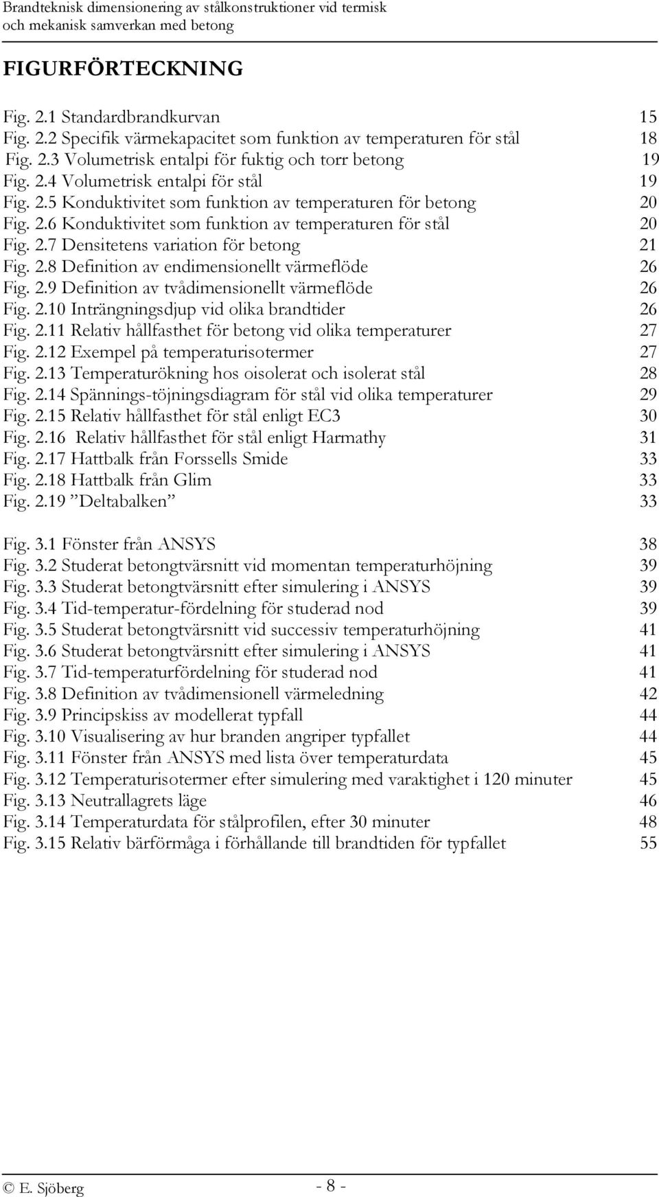 2.7 Densitetens variation för betong 21 Fig. 2.8 Definition av endimensionellt värmeflöde 26 Fig. 2.9 Definition av tvådimensionellt värmeflöde 26 Fig. 2.10 Inträngningsdjup vid olika brandtider 26 Fig.