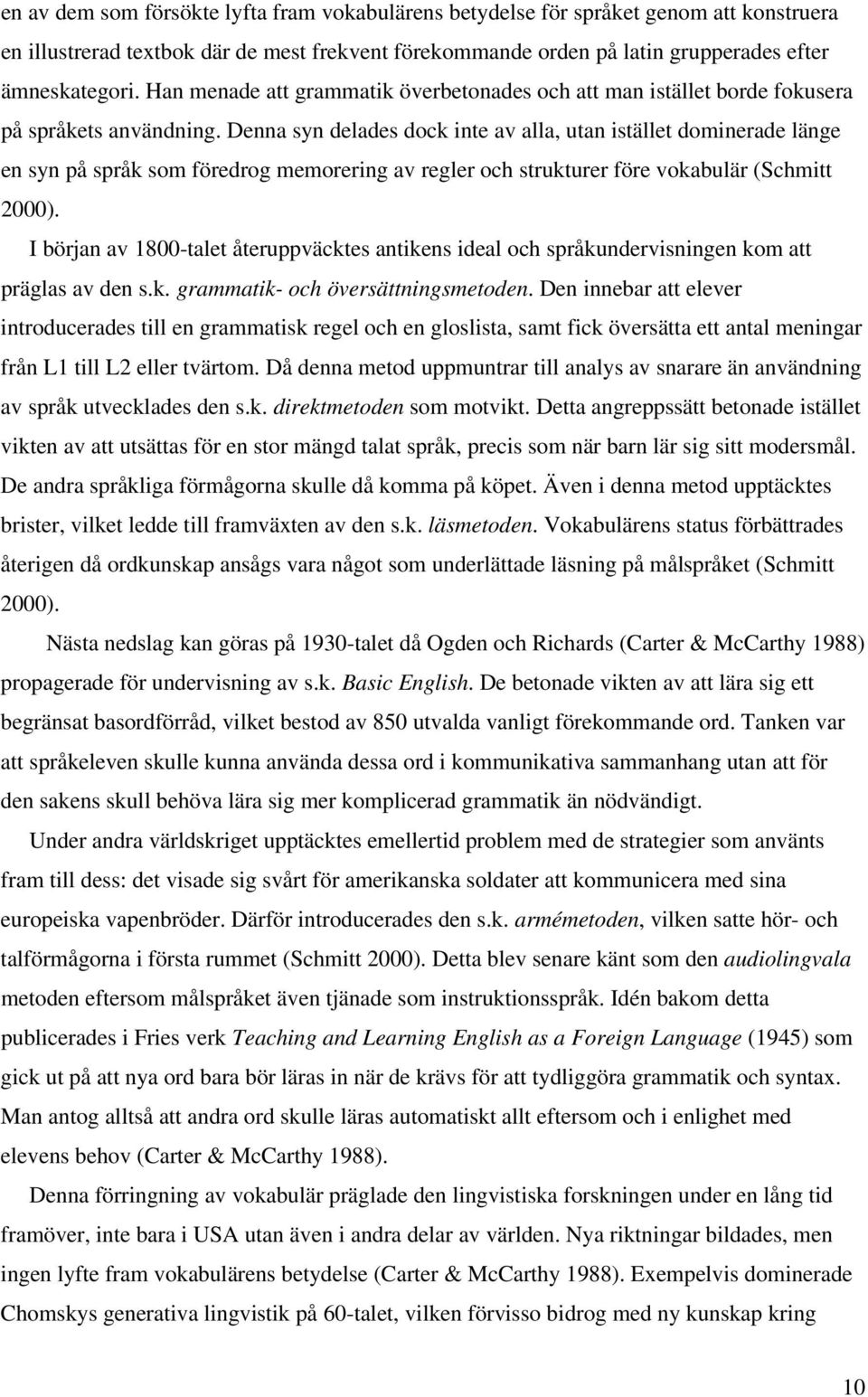 Denna syn delades dock inte av alla, utan istället dominerade länge en syn på språk som föredrog memorering av regler och strukturer före vokabulär (Schmitt 2000).