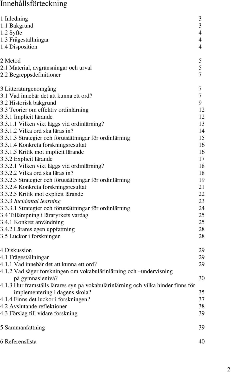 13 3.3.1.2 Vilka ord ska läras in? 14 3.3.1.3 Strategier och förutsättningar för ordinlärning 15 3.3.1.4 Konkreta forskningsresultat 16 3.3.1.5 Kritik mot implicit lärande 16 3.3.2 Explicit lärande 17 3.