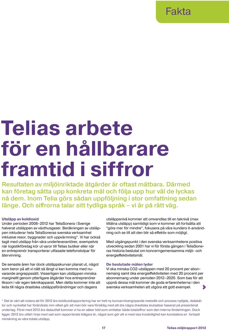 Utsläpp av koldioxid Under perioden 2008 2012 har TeliaSonera i Sverige halverat utsläppen av växthusgaser.