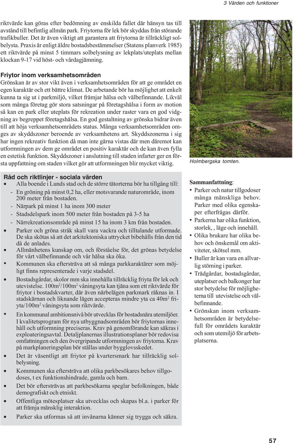 Praxis är enligt äldre bostadsbestämmelser (Statens planverk 1985) ett riktvärde på minst 5 timmars solbelysning av lekplats/uteplats mellan klockan 9-17 vid höst- vårdagjämning.