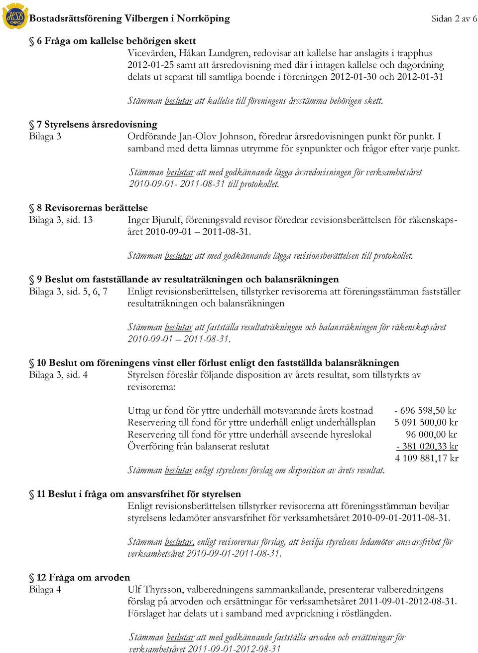 behörigen skett. 7 Styrelsens årsredovisning Bilaga 3 Ordförande Jan-Olov Johnson, föredrar årsredovisningen punkt för punkt.