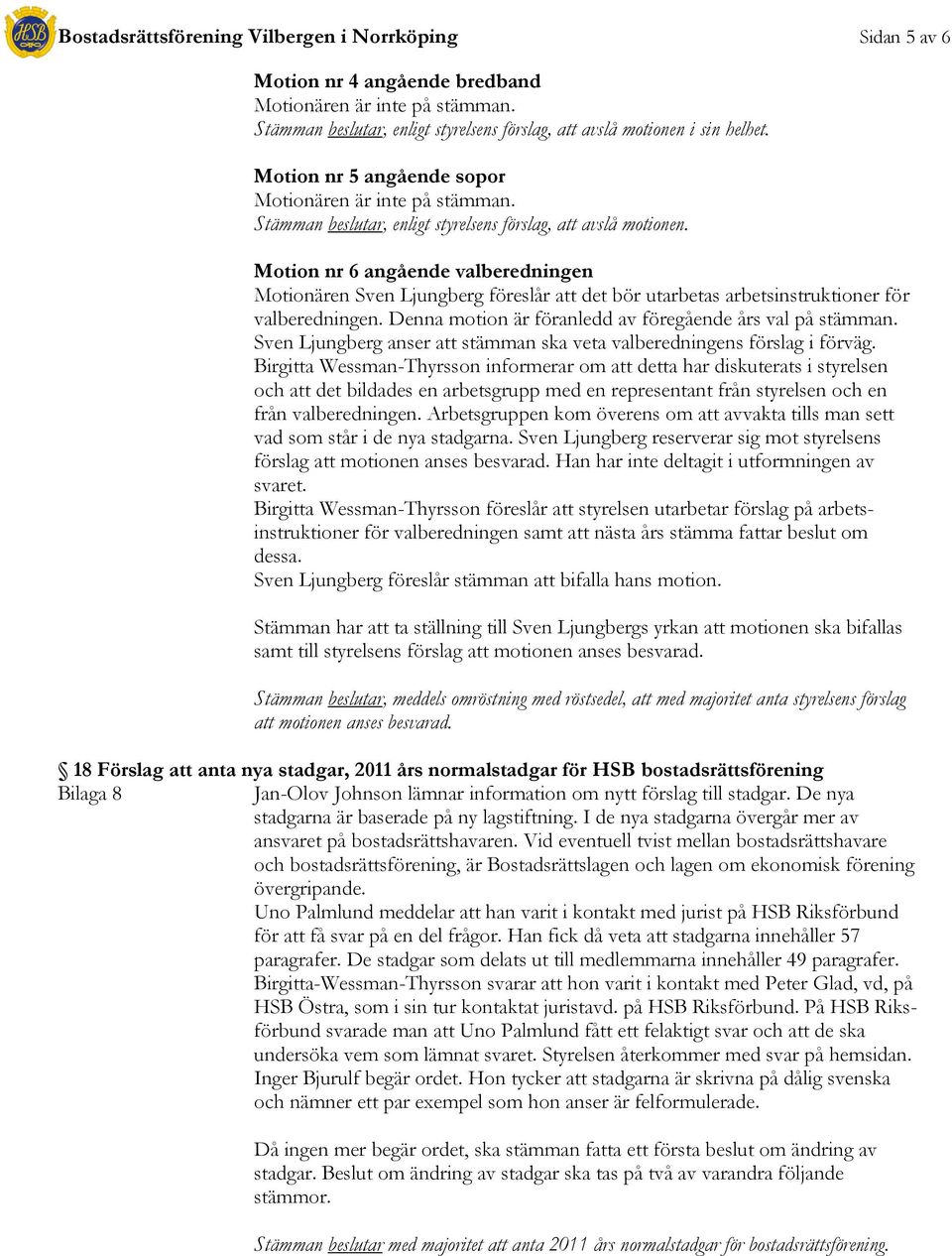 Motion nr 6 angående valberedningen Motionären Sven Ljungberg föreslår att det bör utarbetas arbetsinstruktioner för valberedningen. Denna motion är föranledd av föregående års val på stämman.