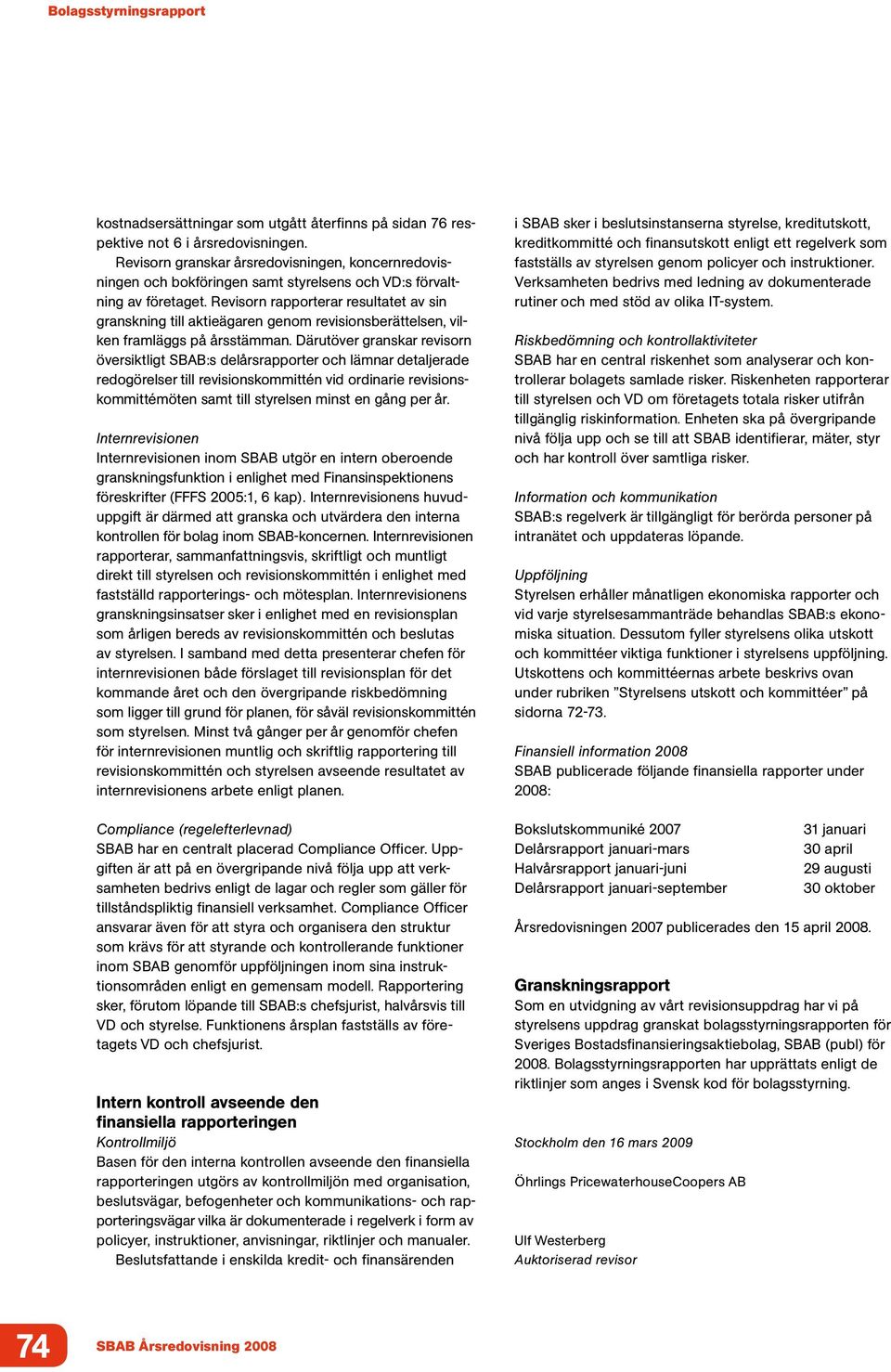 Revisorn rapporterar resultatet av sin granskning till aktieägaren genom revisionsberättelsen, vilken framläggs på årsstämman.