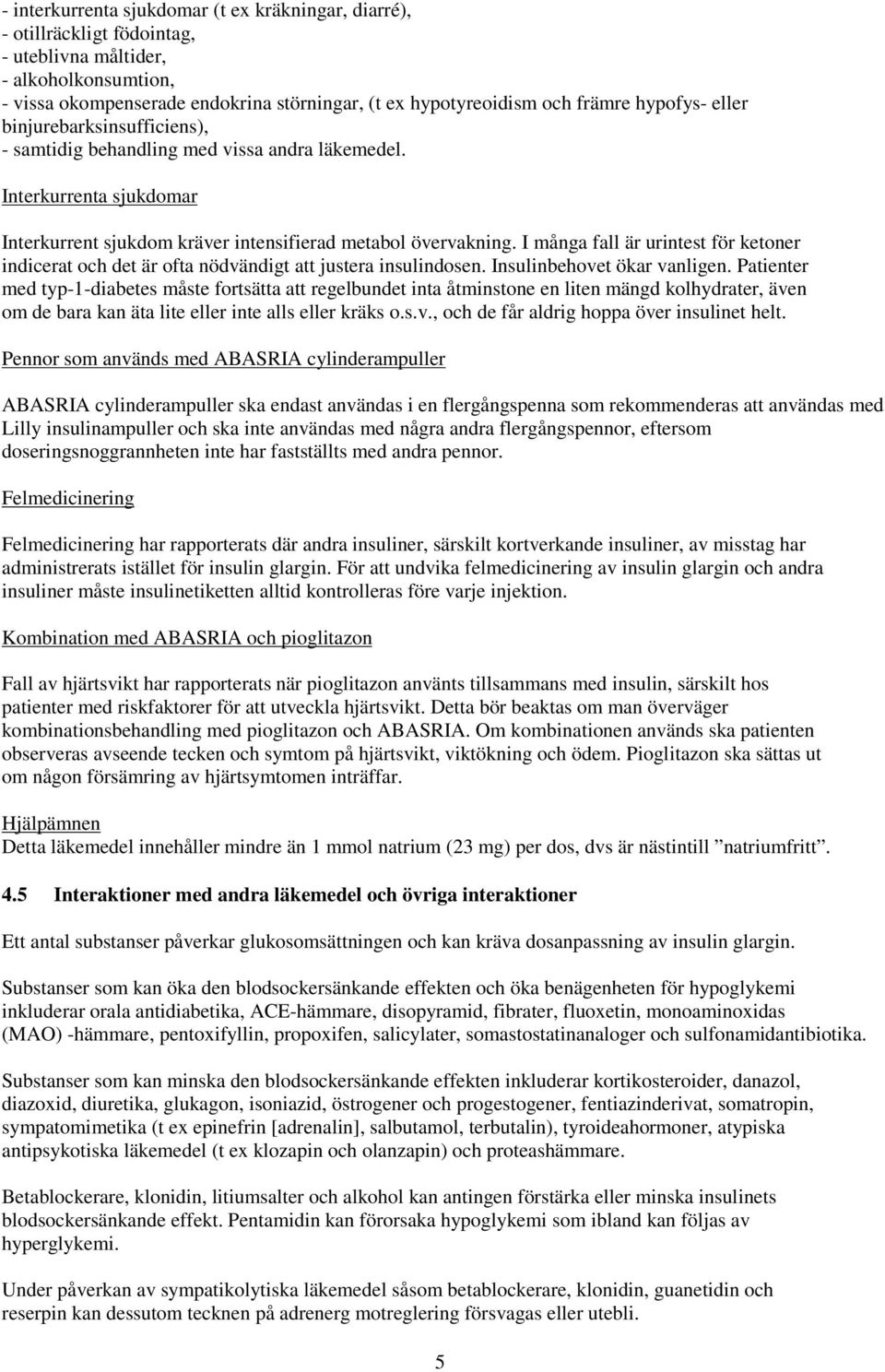 I många fall är urintest för ketoner indicerat och det är ofta nödvändigt att justera insulindosen. Insulinbehovet ökar vanligen.