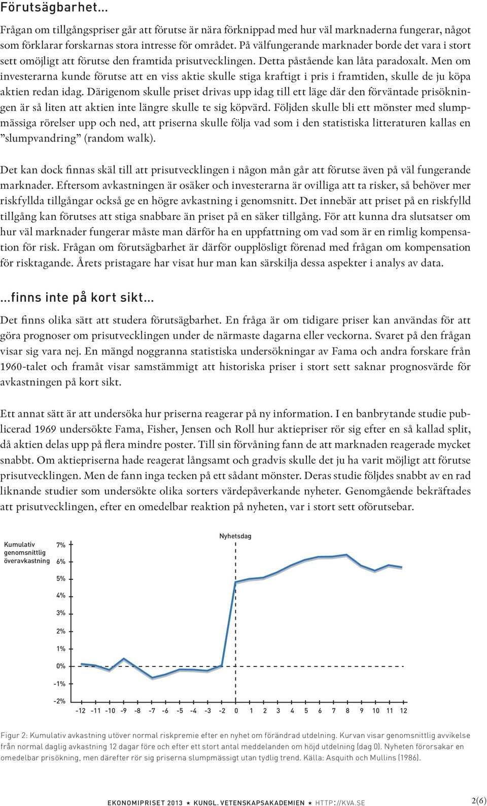 Men om investerarna kunde förutse att en viss aktie skulle stiga kraftigt i pris i framtiden, skulle de ju köpa aktien redan idag.