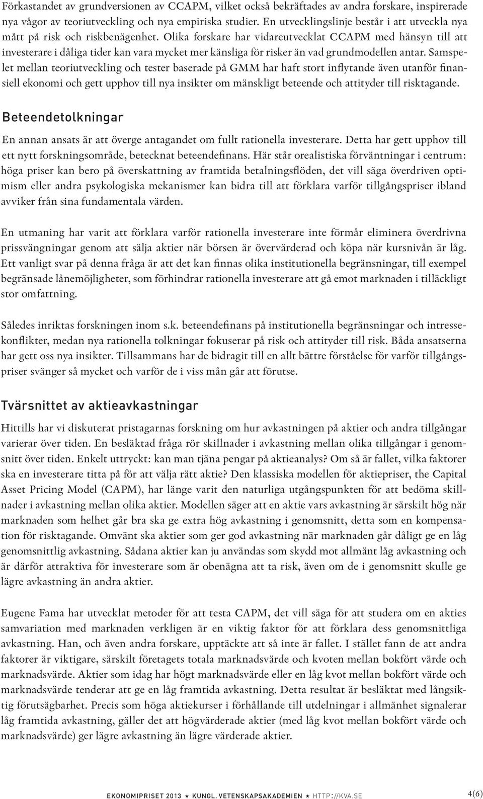 Olika forskare har vidareutvecklat CCAPM med hänsyn till att investerare i dåliga tider kan vara mycket mer känsliga för risker än vad grundmodellen antar.