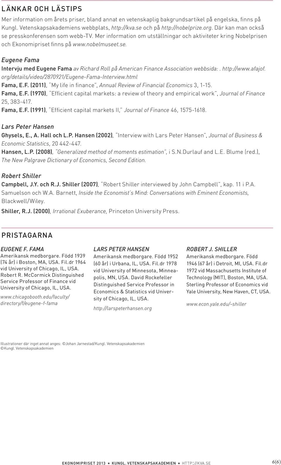 http://www.afajof. org/details/video/2870921/eugene-fama-interview.html Fama, E.F. (2011), My life in finance, Annual Review of Financial Economics 3, 1-15. Fama, E.F. (1970), Efficient capital markets: a review of theory and empirical work, Journal of Finance 25, 383-417.