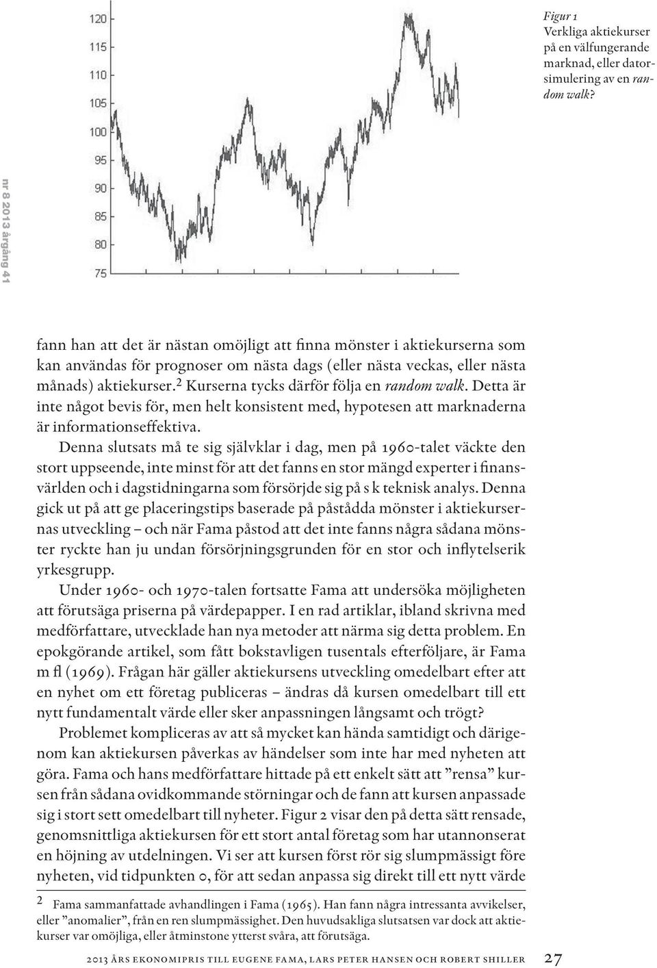 2 Kurserna tycks därför följa en random walk. Detta är inte något bevis för, men helt konsistent med, hypotesen att marknaderna är informationseffektiva.