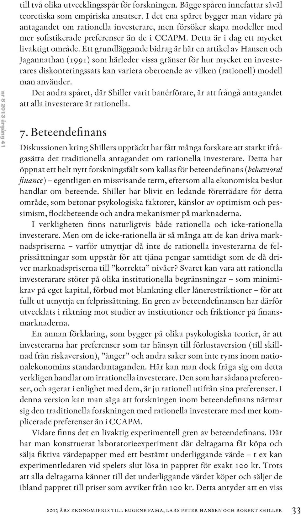 Ett grundläggande bidrag är här en artikel av Hansen och Jagannathan (1991) som härleder vissa gränser för hur mycket en investerares diskonteringssats kan variera oberoende av vilken (rationell)