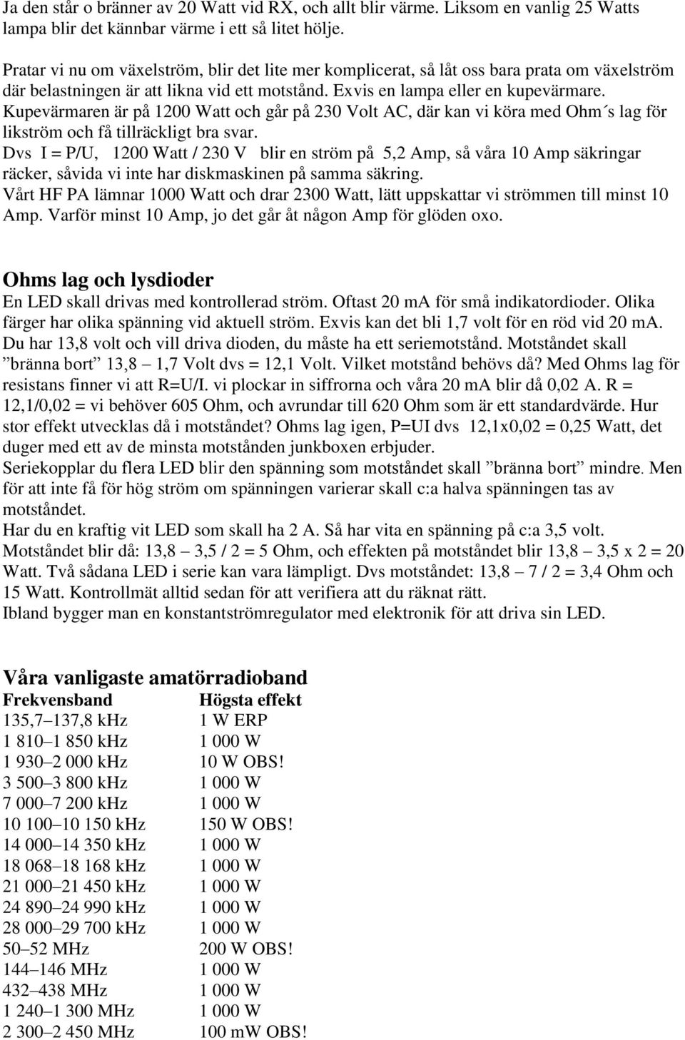 Kupevärmaren är på 1200 Watt och går på 230 Volt AC, där kan vi köra med Ohm s lag för likström och få tillräckligt bra svar.