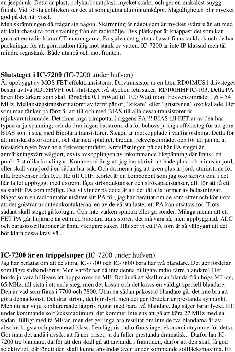 Dvs plåtkåpor är knappast det som kan göra att en radio klarar CE mätningarna. På själva det gjutna chassit finns täcklock och de har packningar för att göra radion tålig mot stänk av vatten.