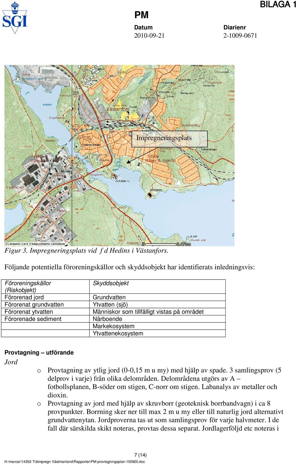 Skyddsobjekt Ytvatten (sjö) Människor som tillfälligt vistas på området Närboende Markekosystem Ytvattenekosystem Provtagning utförande Jord o Provtagning av ytlig jord (0-0,15 m u my) med hjälp av