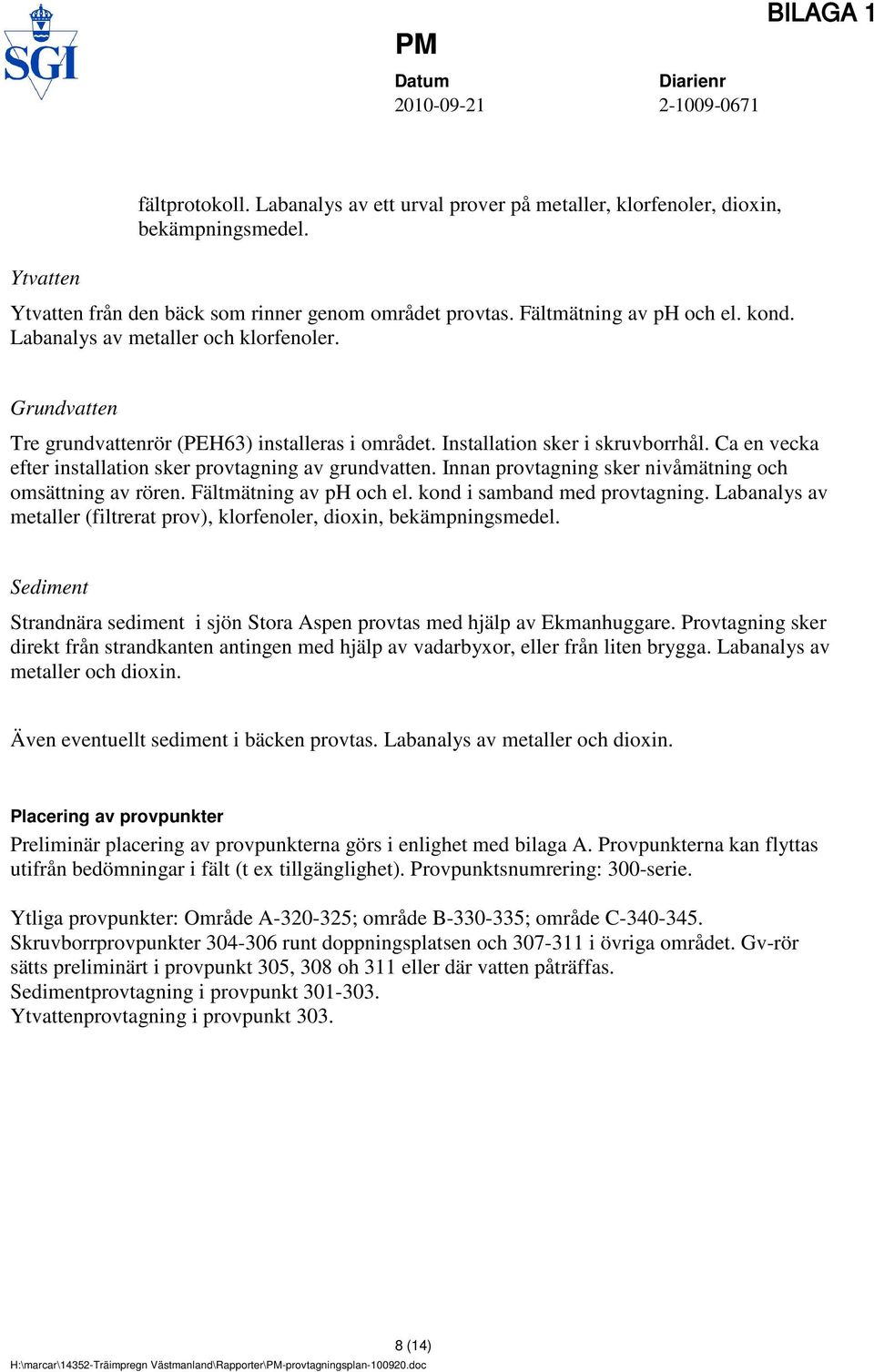 Innan provtagning sker nivåmätning och omsättning av rören. Fältmätning av ph och el. kond i samband med provtagning. Labanalys av metaller (filtrerat prov), klorfenoler, dioxin, bekämpningsmedel.